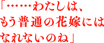 「……わたしは、もう普通の花嫁にはなれないのね」