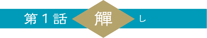 第１話「觶」し