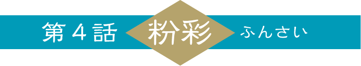 第４話「粉彩」ふんさい