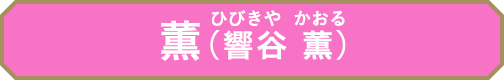 薫（響谷 薫(ひびきや  かおる)）