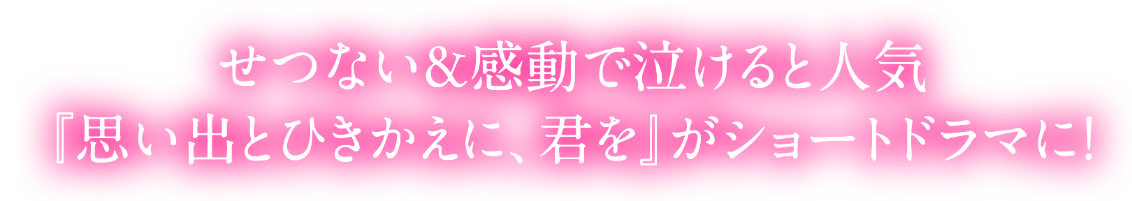 せつない＆感動で泣けると人気 『思い出とひきかえに、君を』がショートドラマに！
