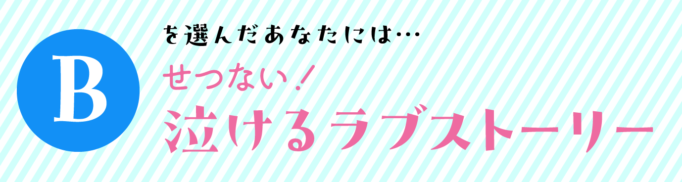 Bを選んだあなたには… せつない！泣けるラブストーリー