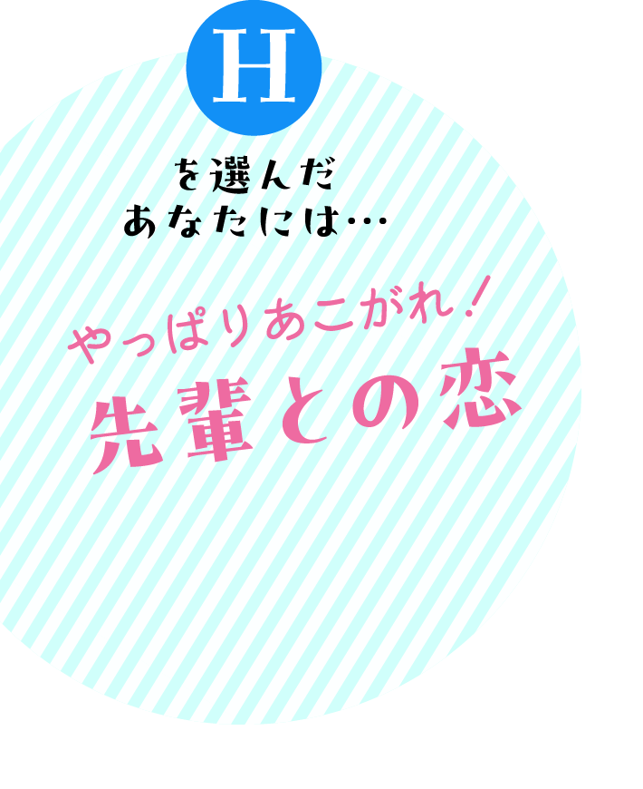 Hを選んだあなたには… やっぱりあこがれ！先輩との恋