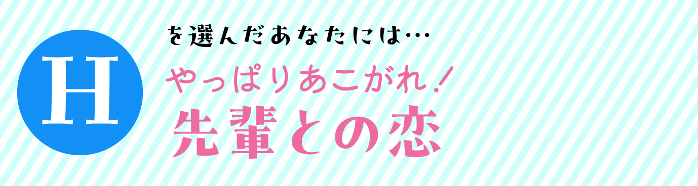 Hを選んだあなたには… やっぱりあこがれ！先輩との恋