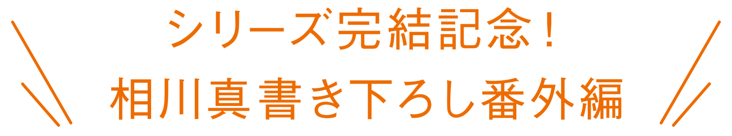 シリーズ完結記念　相川真書き下ろし番外編